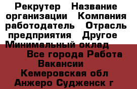 Рекрутер › Название организации ­ Компания-работодатель › Отрасль предприятия ­ Другое › Минимальный оклад ­ 22 000 - Все города Работа » Вакансии   . Кемеровская обл.,Анжеро-Судженск г.